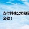 支付其他公司投资款（公司支付给别人的投资款 会计分录怎么做）