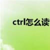 ctrl怎么读音发音英语（ctrl怎么读音）