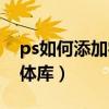 ps如何添加字体库里的字体（ps如何添加字体库）