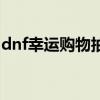 dnf幸运购物抽奖怎么抽（dnf幸运购物抽奖）