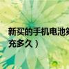 新买的手机电池第一次要充多久（新买的手机电池第一次要充多久）