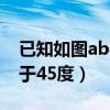 已知如图ab平行于cd（如图ab平行cd角a等于45度）