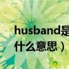 husband是什么单词（英语单词 hunband什么意思）