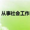 从事社会工作是指哪些工作（从事社会工作）