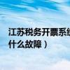 江苏税务开票系统官网（江苏地税网上开票系统登不上去是什么故障）