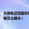 外拨电话受固定拨号限制怎么解决（外拨电话受固定拨号限制怎么解决）