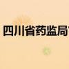 四川省药监局官网网站（四川省药监局官网）