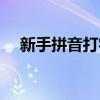 新手拼音打字练习（新手学习拼音打字）