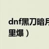 dnf黑刀暗月值不值得幻化（dnf黑刀暗月哪里爆）