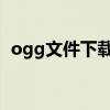 ogg文件下载（OGG格式的文件怎么打开）