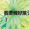 我要做好孩子梗概350字（我要做好孩子梗概）