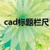 cad标题栏尺寸最新标准（cad标题栏尺寸）