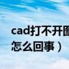 cad打不开图纸怎么回事儿（cad打不开图纸怎么回事）