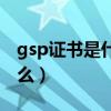 gsp证书是什么证书有什么用（gsp证书是什么）