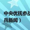 中央优抚参战老兵新闻报道（中央优抚参战老兵新闻）