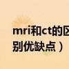 mri和ct的区别哪个伤害更大（mri和ct的区别优缺点）