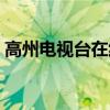 高州电视台在线播放（高州电视台在线直播）