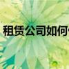 租赁公司如何做账（租赁公司账务处理流程）