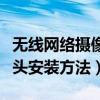 无线网络摄像头安装方法教程（无线网络摄像头安装方法）