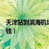 天津站到滨海机场打车要多久（天津站到滨海机场打车多少钱）