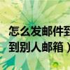 怎么发邮件到别人邮箱网易邮箱（怎么发邮件到别人邮箱）