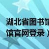 湖北省图书馆官网登录入口网址（湖北省图书馆官网登录）