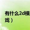 有什么2d横版单机游戏好玩（2d横版网络游戏）