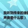 我听到传来的谁的声音是什么歌的歌词（我听到传来的谁的声音是什么歌）