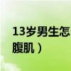 13岁男生怎么练腹肌视频（13岁男生怎么练腹肌）