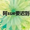 阿sue要迟到手机版（阿sue要迟到中文版）