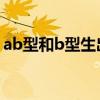 ab型和b型生出来的孩子是什么血型（ab型）