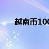 越南币100元兑人民币多少（越南币）