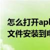 怎么打开apk文件并安装到电脑（怎么把apk文件安装到电脑上）