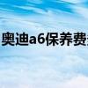 奥迪a6保养费多少钱（奥迪a6保养费用明细）