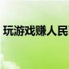 玩游戏赚人民币（有什么游戏可以赚人民币）