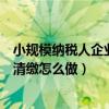 小规模纳税人企业所得税汇算清缴怎么做（企业所得税汇算清缴怎么做）