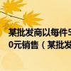 某批发商以每件50元的价格购进800件t恤第一个月以单价80元销售（某批发商以每件50元的价格购进800件t恤）