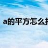 a的平方怎么打出来word（a的平方怎么打）