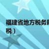 福建省地方税务局网上办税系统（福建省地方税务局网上办税）