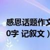 感恩话题作文800字记叙文（感恩话题作文600字 记叙文）