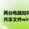 两台电脑如何共享文件win10（两台电脑如何共享文件win7）