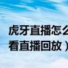 虎牙直播怎么看直播回放平板（虎牙直播怎么看直播回放）