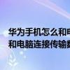 华为手机怎么和电脑连接传输数据到新手机（华为手机怎么和电脑连接传输数据）