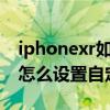 iphonexr如何设置手机自定义铃声（苹果xr怎么设置自定义铃声）