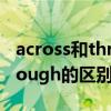 across和through的区别知乎（across和through的区别）