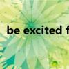 be excited for意思（be excited about）