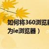 如何将360浏览器改为ie浏览器下载（如何将360浏览器改为ie浏览器）