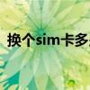 换个sim卡多少钱一张（sim卡多少钱一张）