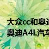 大众cc和奥迪a4l汽车哪个好一点（大众CC和奥迪A4L汽车哪个好）