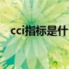 cci指标是什么?如何用?（什么是cci指标）